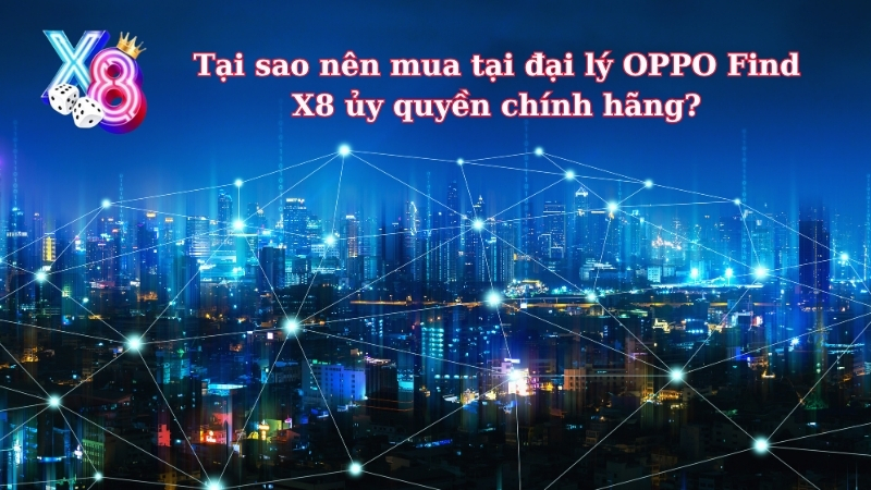 Tại sao nên mua tại đại lý OPPO Find X8 ủy quyền chính hãng